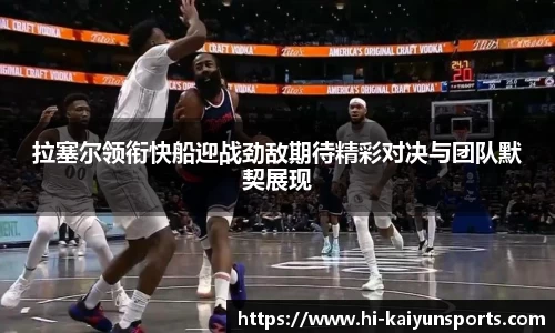 拉塞尔领衔快船迎战劲敌期待精彩对决与团队默契展现